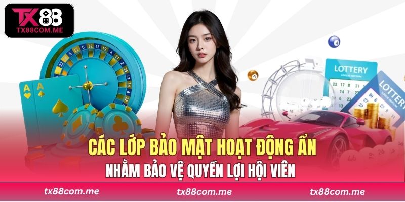 Các lớp bảo mật hoạt động ẩn nhằm bảo vệ quyền lợi hội viên 