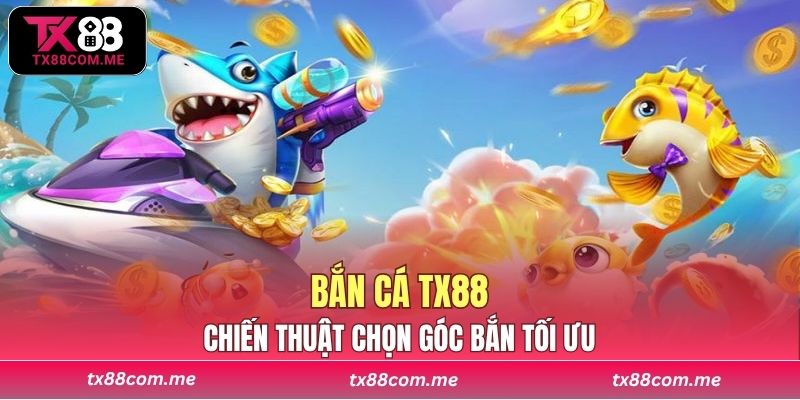 Chiến thuật chọn góc bắn tối ưu trong trò chơi bắn cá TX88